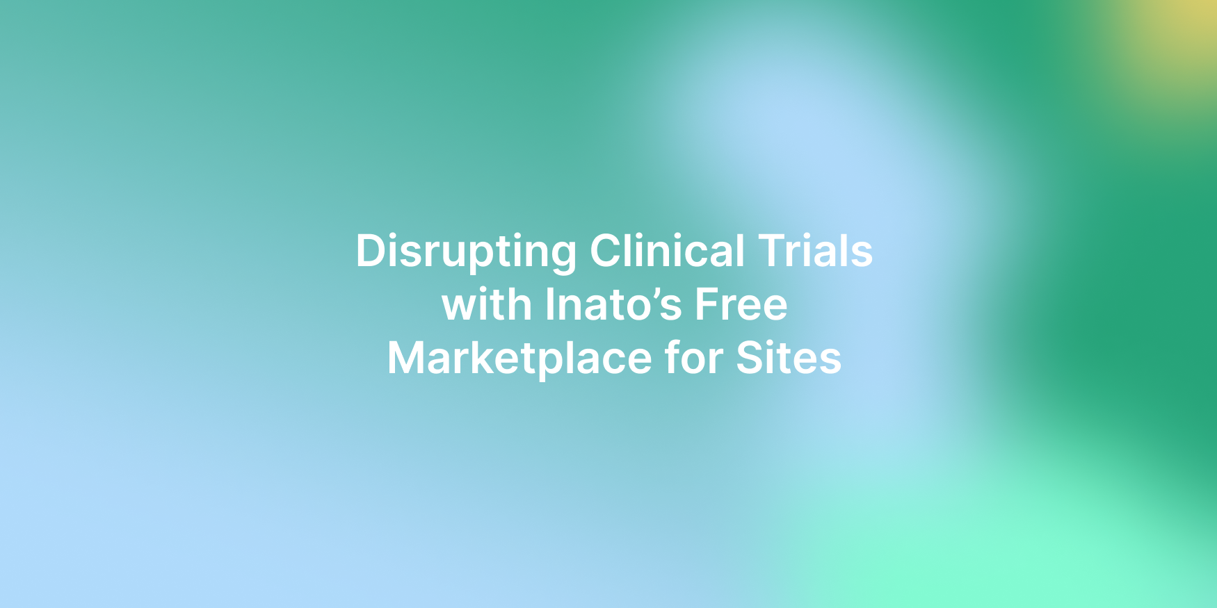 Disrupting Clinical Trials with Inato’s Free Marketplace for Sites